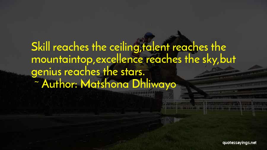 Matshona Dhliwayo Quotes: Skill Reaches The Ceiling,talent Reaches The Mountaintop,excellence Reaches The Sky,but Genius Reaches The Stars.