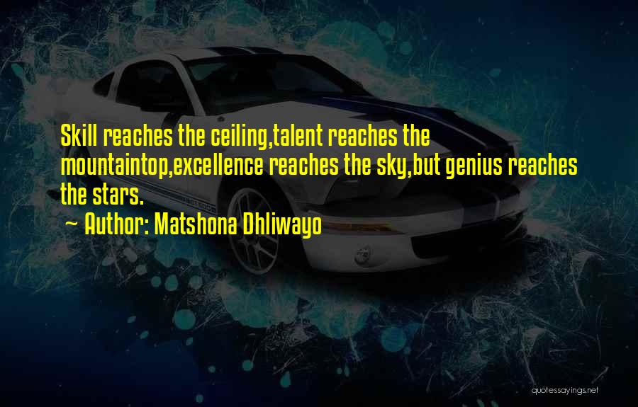 Matshona Dhliwayo Quotes: Skill Reaches The Ceiling,talent Reaches The Mountaintop,excellence Reaches The Sky,but Genius Reaches The Stars.