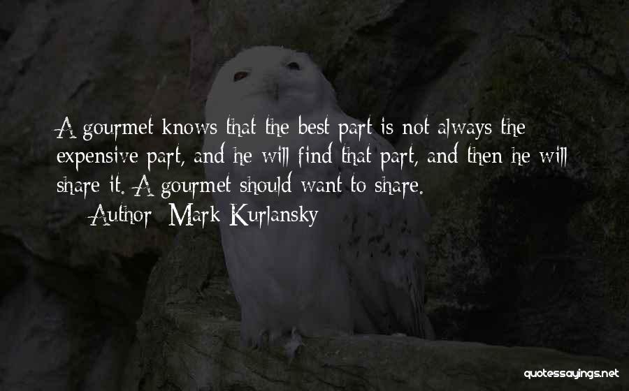 Mark Kurlansky Quotes: A Gourmet Knows That The Best Part Is Not Always The Expensive Part, And He Will Find That Part, And