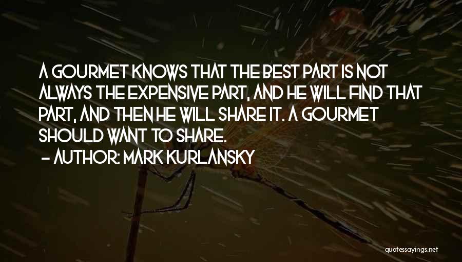 Mark Kurlansky Quotes: A Gourmet Knows That The Best Part Is Not Always The Expensive Part, And He Will Find That Part, And