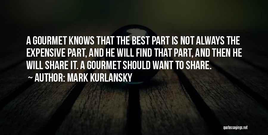 Mark Kurlansky Quotes: A Gourmet Knows That The Best Part Is Not Always The Expensive Part, And He Will Find That Part, And