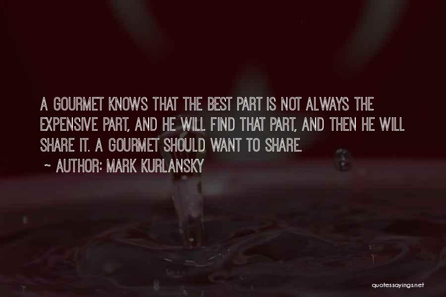 Mark Kurlansky Quotes: A Gourmet Knows That The Best Part Is Not Always The Expensive Part, And He Will Find That Part, And