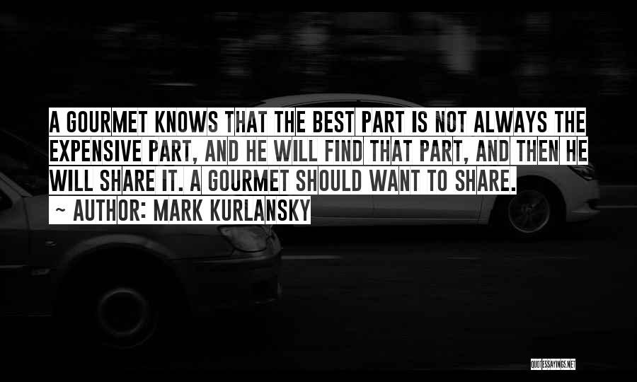 Mark Kurlansky Quotes: A Gourmet Knows That The Best Part Is Not Always The Expensive Part, And He Will Find That Part, And