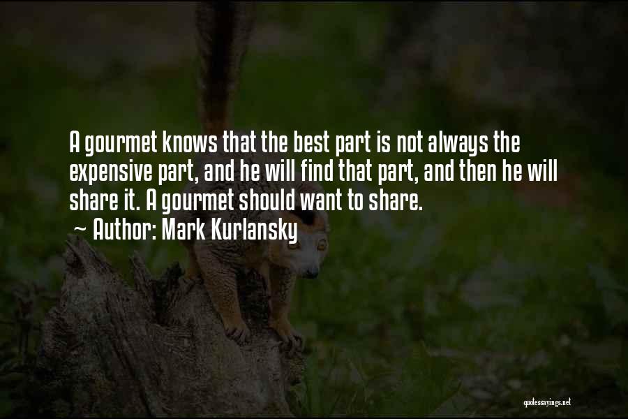 Mark Kurlansky Quotes: A Gourmet Knows That The Best Part Is Not Always The Expensive Part, And He Will Find That Part, And