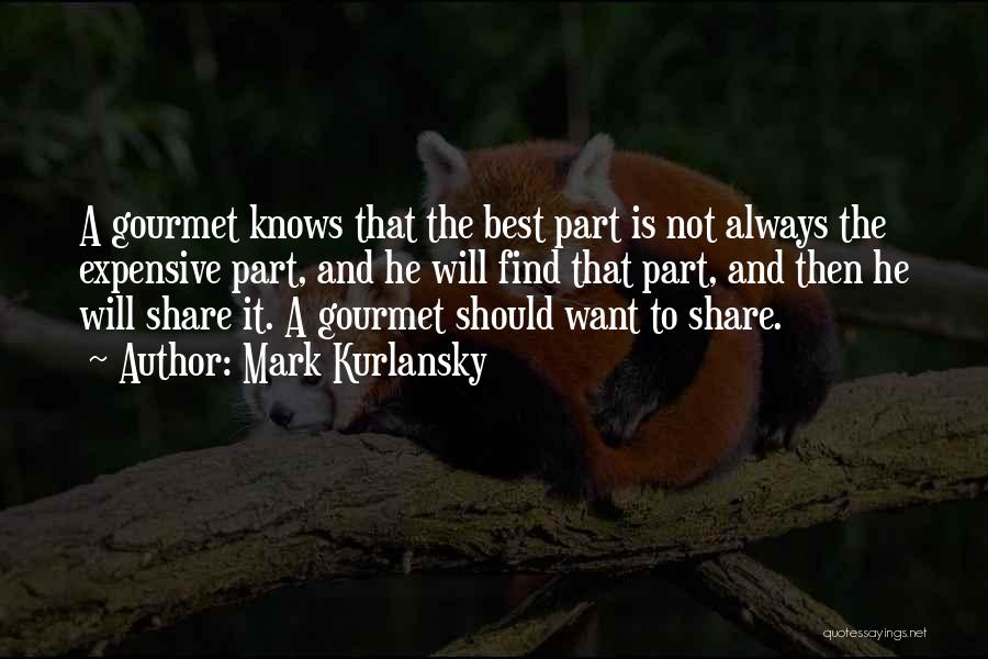 Mark Kurlansky Quotes: A Gourmet Knows That The Best Part Is Not Always The Expensive Part, And He Will Find That Part, And