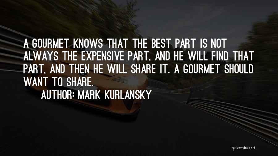 Mark Kurlansky Quotes: A Gourmet Knows That The Best Part Is Not Always The Expensive Part, And He Will Find That Part, And