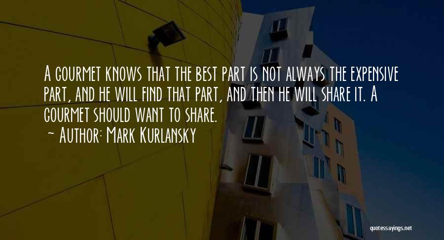 Mark Kurlansky Quotes: A Gourmet Knows That The Best Part Is Not Always The Expensive Part, And He Will Find That Part, And