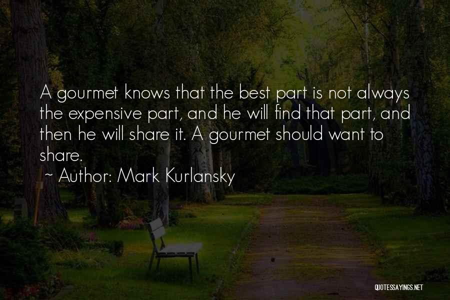 Mark Kurlansky Quotes: A Gourmet Knows That The Best Part Is Not Always The Expensive Part, And He Will Find That Part, And