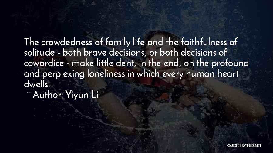 Yiyun Li Quotes: The Crowdedness Of Family Life And The Faithfulness Of Solitude - Both Brave Decisions, Or Both Decisions Of Cowardice -
