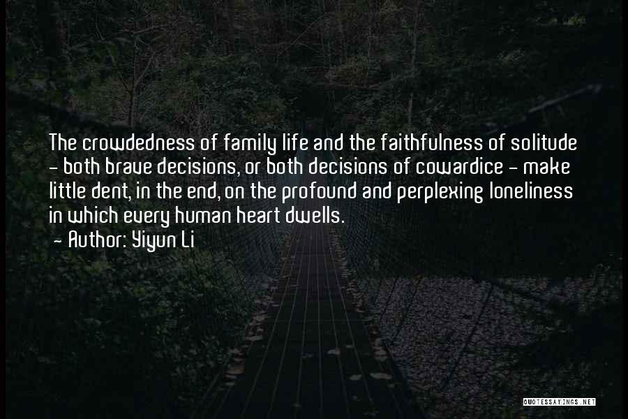 Yiyun Li Quotes: The Crowdedness Of Family Life And The Faithfulness Of Solitude - Both Brave Decisions, Or Both Decisions Of Cowardice -