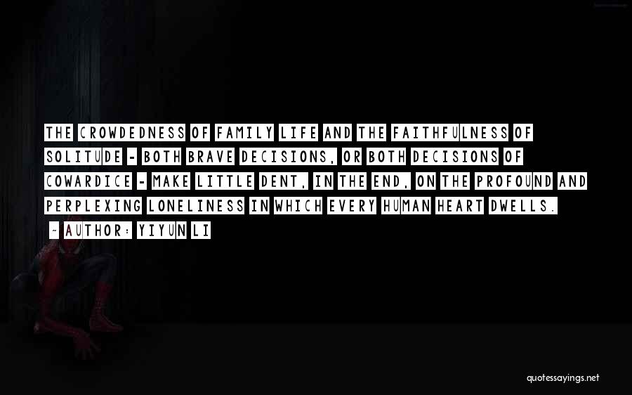 Yiyun Li Quotes: The Crowdedness Of Family Life And The Faithfulness Of Solitude - Both Brave Decisions, Or Both Decisions Of Cowardice -