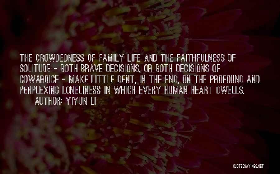 Yiyun Li Quotes: The Crowdedness Of Family Life And The Faithfulness Of Solitude - Both Brave Decisions, Or Both Decisions Of Cowardice -