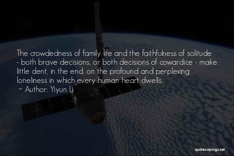 Yiyun Li Quotes: The Crowdedness Of Family Life And The Faithfulness Of Solitude - Both Brave Decisions, Or Both Decisions Of Cowardice -