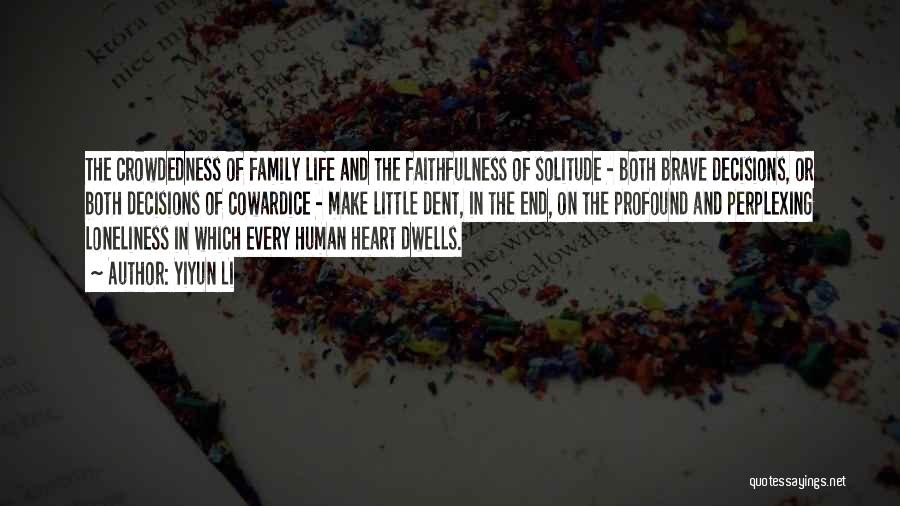 Yiyun Li Quotes: The Crowdedness Of Family Life And The Faithfulness Of Solitude - Both Brave Decisions, Or Both Decisions Of Cowardice -