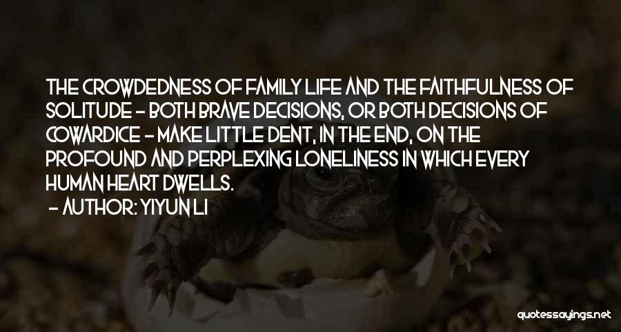 Yiyun Li Quotes: The Crowdedness Of Family Life And The Faithfulness Of Solitude - Both Brave Decisions, Or Both Decisions Of Cowardice -