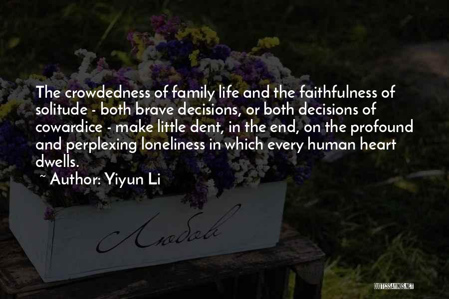 Yiyun Li Quotes: The Crowdedness Of Family Life And The Faithfulness Of Solitude - Both Brave Decisions, Or Both Decisions Of Cowardice -