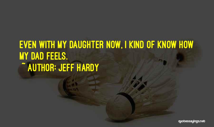 Jeff Hardy Quotes: Even With My Daughter Now, I Kind Of Know How My Dad Feels.