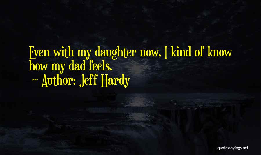 Jeff Hardy Quotes: Even With My Daughter Now, I Kind Of Know How My Dad Feels.