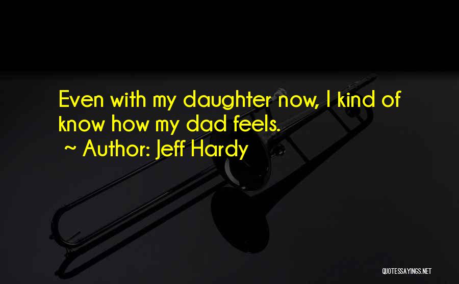 Jeff Hardy Quotes: Even With My Daughter Now, I Kind Of Know How My Dad Feels.