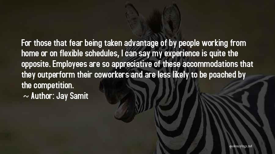 Jay Samit Quotes: For Those That Fear Being Taken Advantage Of By People Working From Home Or On Flexible Schedules, I Can Say