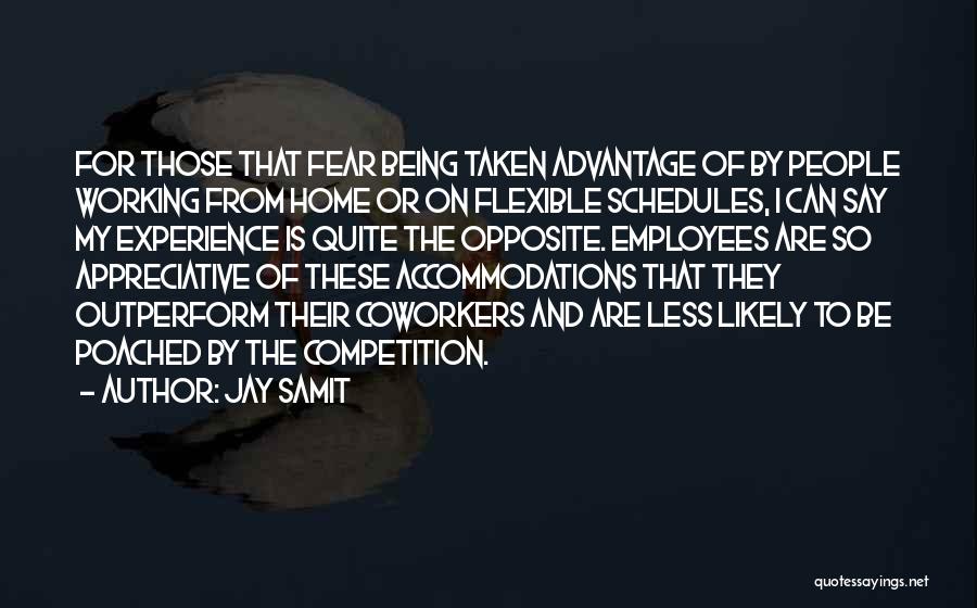 Jay Samit Quotes: For Those That Fear Being Taken Advantage Of By People Working From Home Or On Flexible Schedules, I Can Say