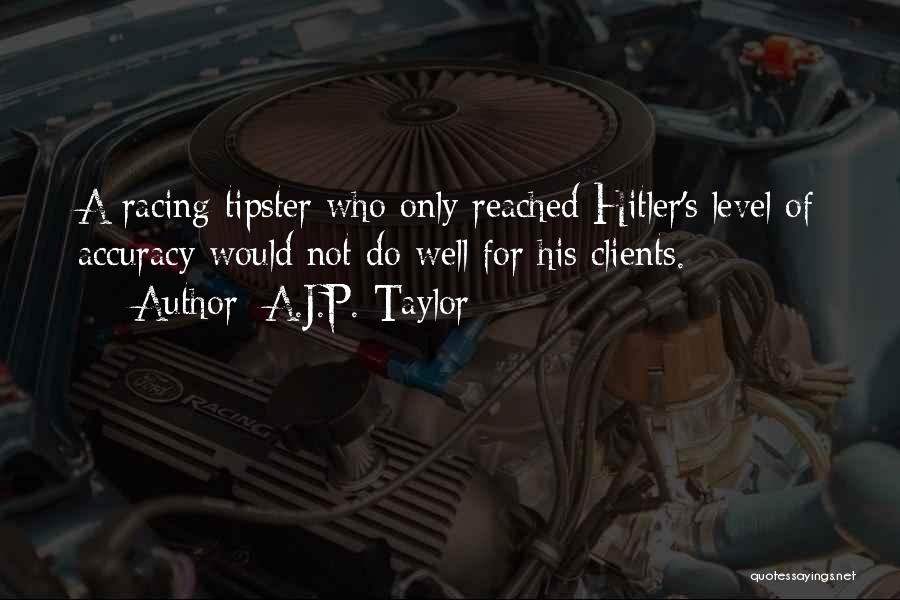 A.J.P. Taylor Quotes: A Racing Tipster Who Only Reached Hitler's Level Of Accuracy Would Not Do Well For His Clients.