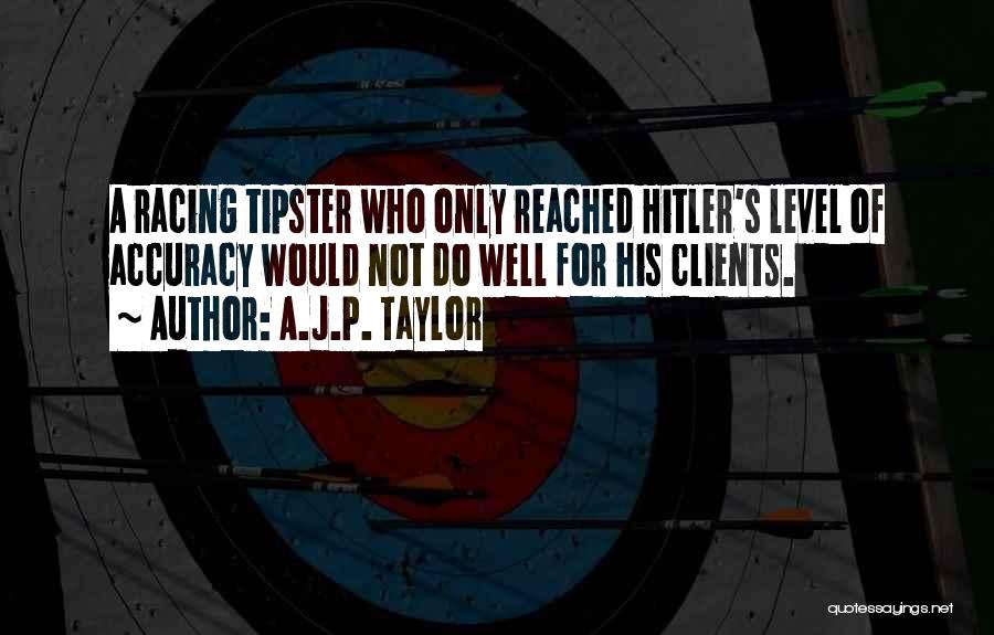 A.J.P. Taylor Quotes: A Racing Tipster Who Only Reached Hitler's Level Of Accuracy Would Not Do Well For His Clients.