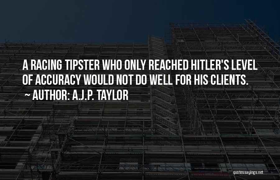 A.J.P. Taylor Quotes: A Racing Tipster Who Only Reached Hitler's Level Of Accuracy Would Not Do Well For His Clients.
