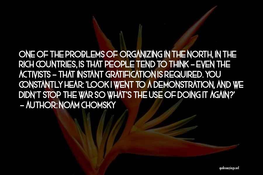 Noam Chomsky Quotes: One Of The Problems Of Organizing In The North, In The Rich Countries, Is That People Tend To Think -