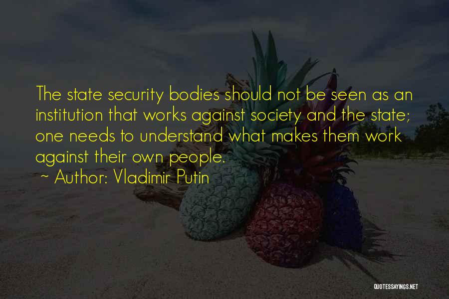 Vladimir Putin Quotes: The State Security Bodies Should Not Be Seen As An Institution That Works Against Society And The State; One Needs