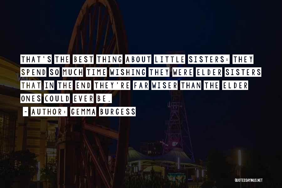 Gemma Burgess Quotes: That's The Best Thing About Little Sisters: They Spend So Much Time Wishing They Were Elder Sisters That In The