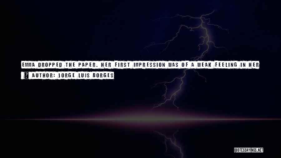 Jorge Luis Borges Quotes: Emma Dropped The Paper. Her First Impression Was Of A Weak Feeling In Her Stomach And In Her Knees; Then