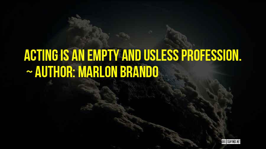 Marlon Brando Quotes: Acting Is An Empty And Usless Profession.