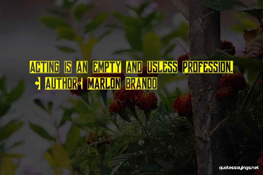 Marlon Brando Quotes: Acting Is An Empty And Usless Profession.