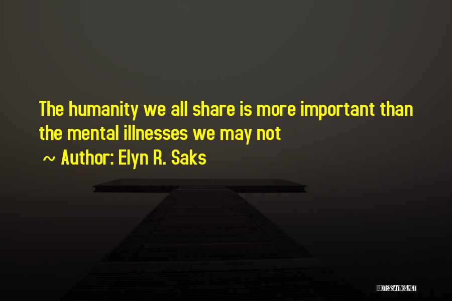 Elyn R. Saks Quotes: The Humanity We All Share Is More Important Than The Mental Illnesses We May Not