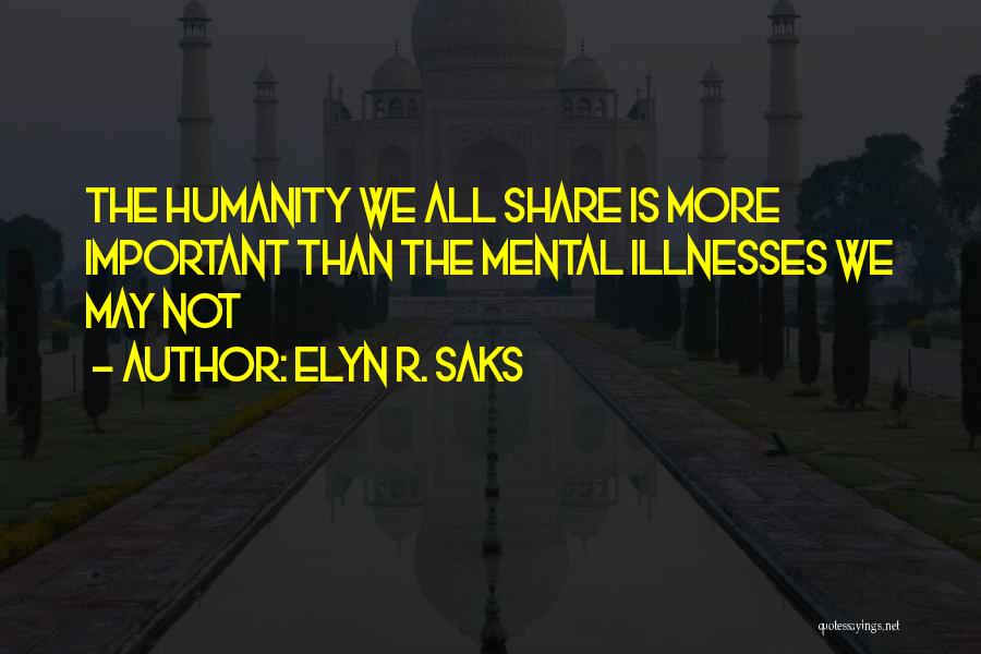 Elyn R. Saks Quotes: The Humanity We All Share Is More Important Than The Mental Illnesses We May Not