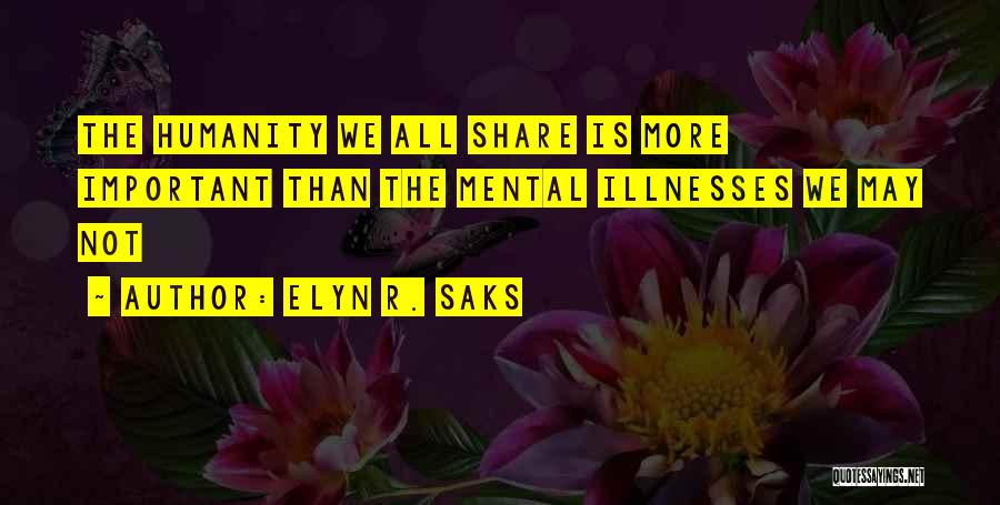 Elyn R. Saks Quotes: The Humanity We All Share Is More Important Than The Mental Illnesses We May Not