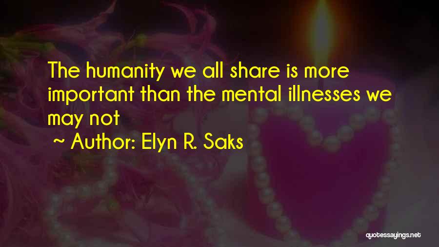 Elyn R. Saks Quotes: The Humanity We All Share Is More Important Than The Mental Illnesses We May Not