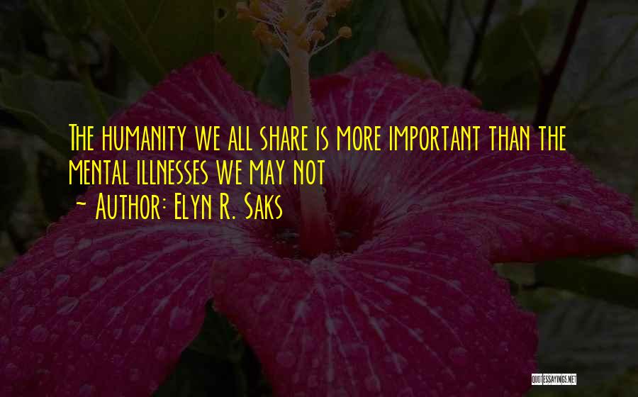 Elyn R. Saks Quotes: The Humanity We All Share Is More Important Than The Mental Illnesses We May Not