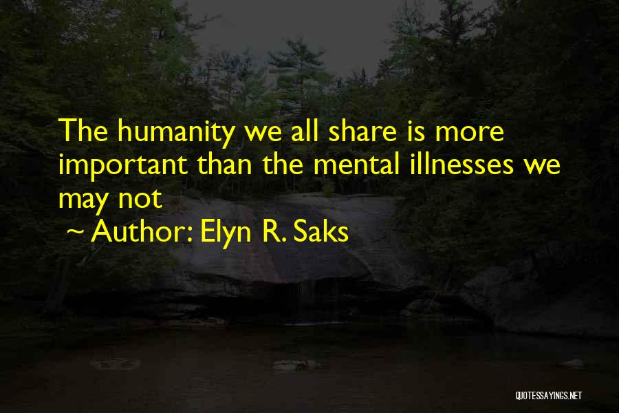 Elyn R. Saks Quotes: The Humanity We All Share Is More Important Than The Mental Illnesses We May Not