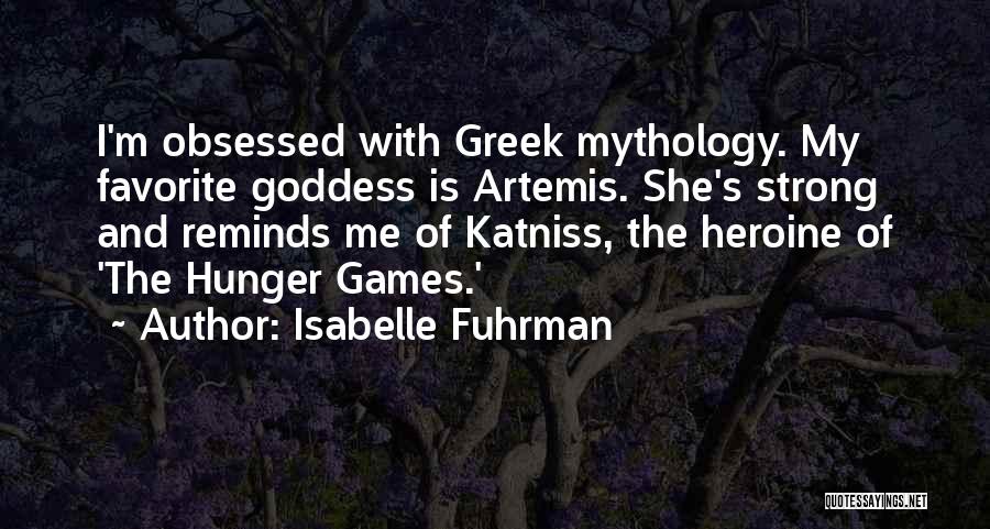 Isabelle Fuhrman Quotes: I'm Obsessed With Greek Mythology. My Favorite Goddess Is Artemis. She's Strong And Reminds Me Of Katniss, The Heroine Of