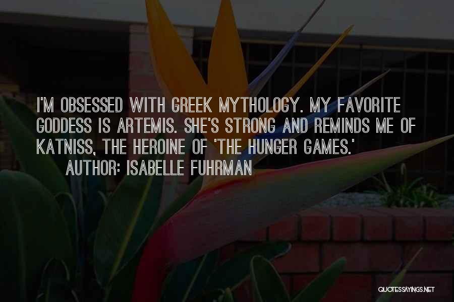 Isabelle Fuhrman Quotes: I'm Obsessed With Greek Mythology. My Favorite Goddess Is Artemis. She's Strong And Reminds Me Of Katniss, The Heroine Of