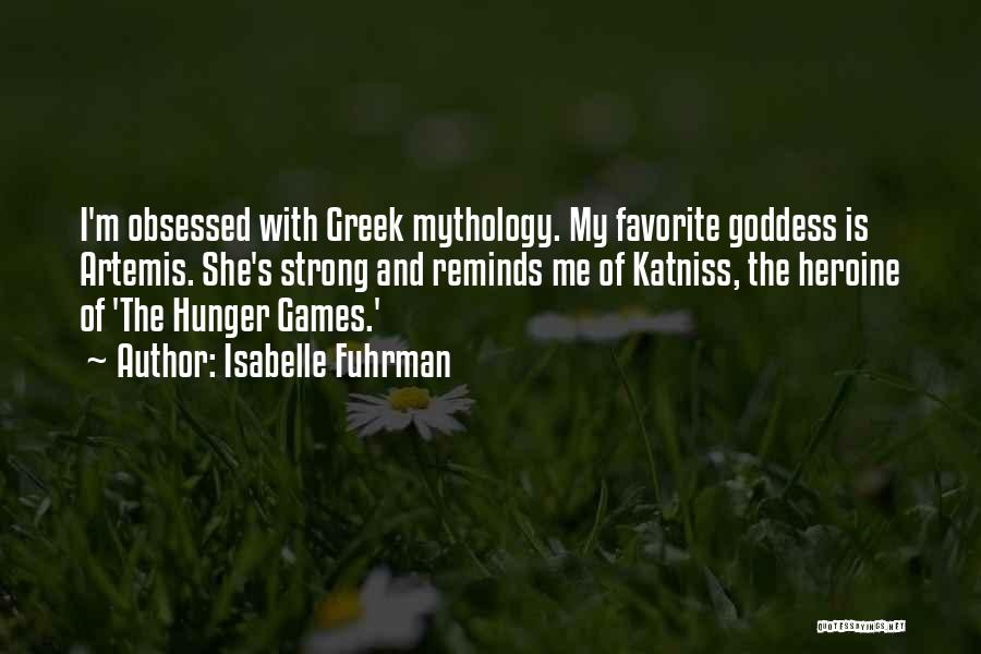 Isabelle Fuhrman Quotes: I'm Obsessed With Greek Mythology. My Favorite Goddess Is Artemis. She's Strong And Reminds Me Of Katniss, The Heroine Of