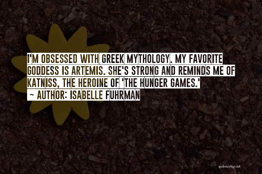 Isabelle Fuhrman Quotes: I'm Obsessed With Greek Mythology. My Favorite Goddess Is Artemis. She's Strong And Reminds Me Of Katniss, The Heroine Of