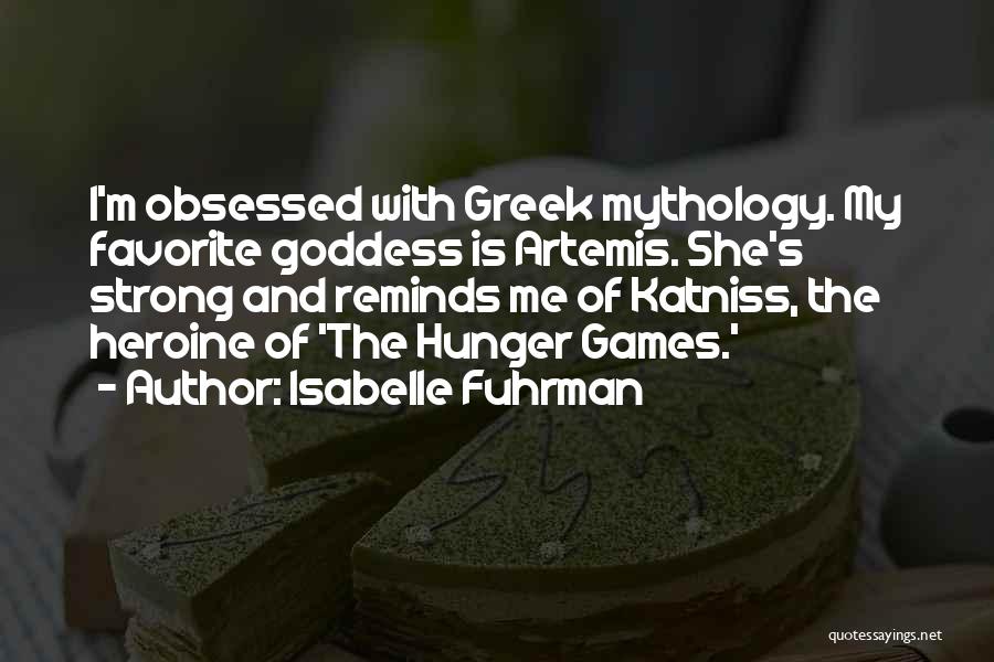 Isabelle Fuhrman Quotes: I'm Obsessed With Greek Mythology. My Favorite Goddess Is Artemis. She's Strong And Reminds Me Of Katniss, The Heroine Of