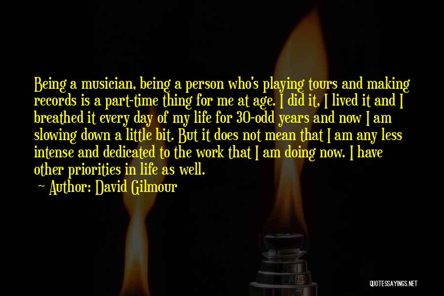 David Gilmour Quotes: Being A Musician, Being A Person Who's Playing Tours And Making Records Is A Part-time Thing For Me At Age.