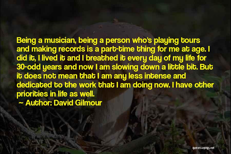 David Gilmour Quotes: Being A Musician, Being A Person Who's Playing Tours And Making Records Is A Part-time Thing For Me At Age.