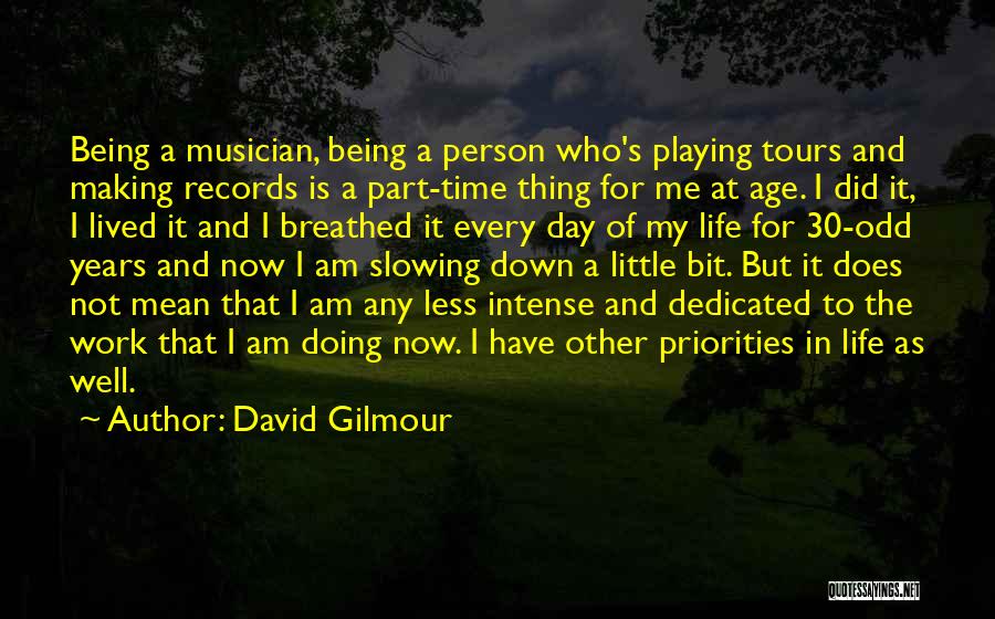 David Gilmour Quotes: Being A Musician, Being A Person Who's Playing Tours And Making Records Is A Part-time Thing For Me At Age.