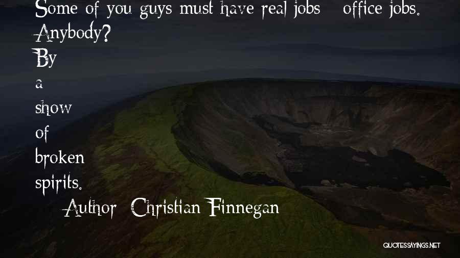 Christian Finnegan Quotes: Some Of You Guys Must Have Real Jobs - Office Jobs. Anybody? By A Show Of Broken Spirits.