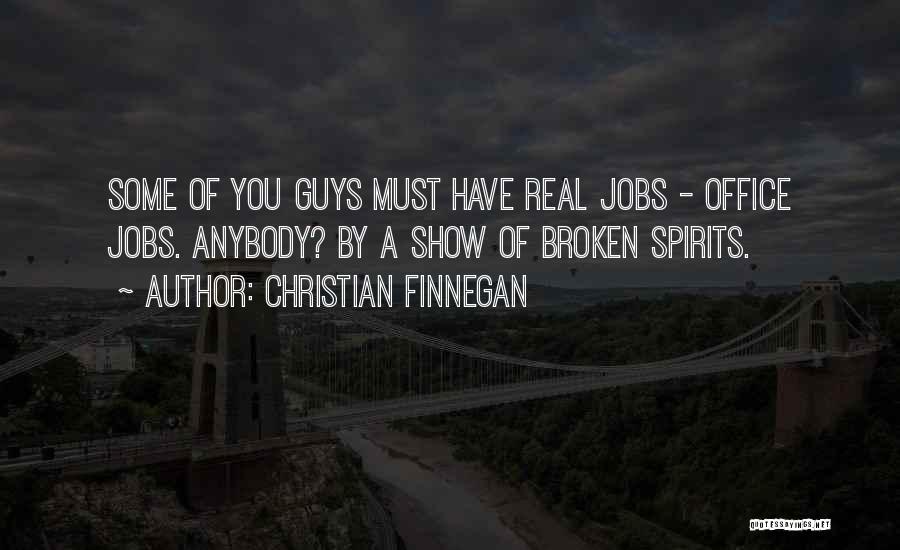 Christian Finnegan Quotes: Some Of You Guys Must Have Real Jobs - Office Jobs. Anybody? By A Show Of Broken Spirits.